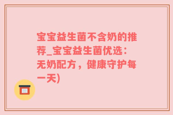 宝宝益生菌不含奶的推荐_宝宝益生菌优选：无奶配方，健康守护每一天)