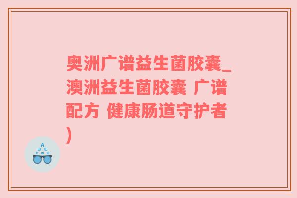 奥洲广谱益生菌胶囊_澳洲益生菌胶囊 广谱配方 健康肠道守护者)