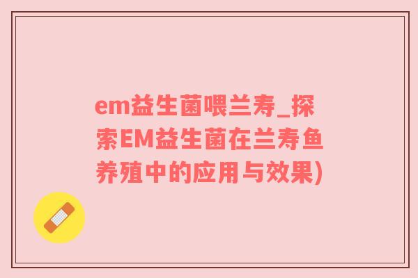 em益生菌喂兰寿_探索EM益生菌在兰寿鱼养殖中的应用与效果)