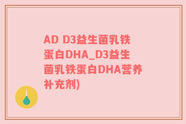 AD D3益生菌乳铁蛋白DHA_D3益生菌乳铁蛋白DHA营养补充剂)