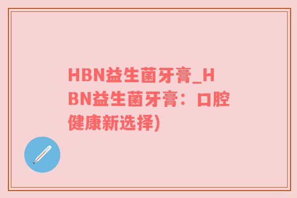 HBN益生菌牙膏_HBN益生菌牙膏：口腔健康新选择)