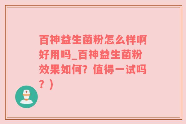 百神益生菌粉怎么样啊好用吗_百神益生菌粉效果如何？值得一试吗？)