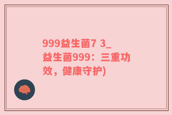 999益生菌7 3_益生菌999：三重功效，健康守护)