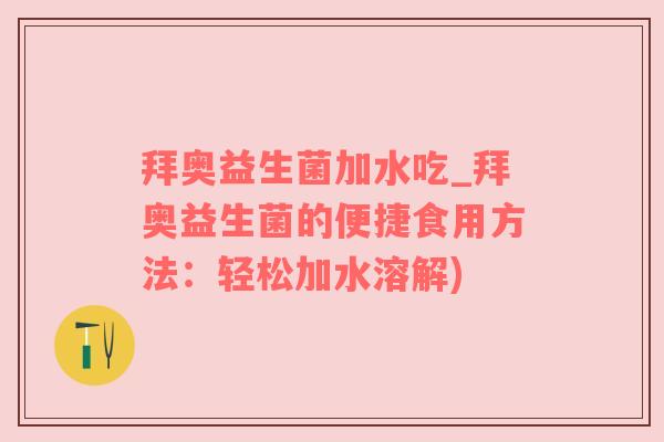 拜奥益生菌加水吃_拜奥益生菌的便捷食用方法：轻松加水溶解)