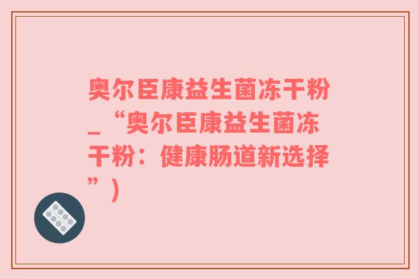 奥尔臣康益生菌冻干粉_“奥尔臣康益生菌冻干粉：健康肠道新选择”)