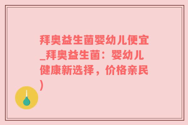 拜奥益生菌婴幼儿便宜_拜奥益生菌：婴幼儿健康新选择，价格亲民)