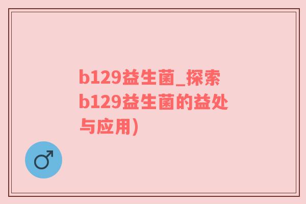 b129益生菌_探索b129益生菌的益处与应用)