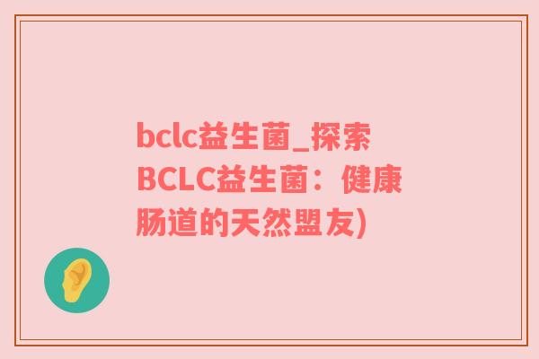 bclc益生菌_探索BCLC益生菌：健康肠道的天然盟友)