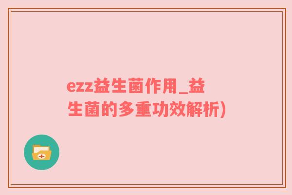 ezz益生菌作用_益生菌的多重功效解析)