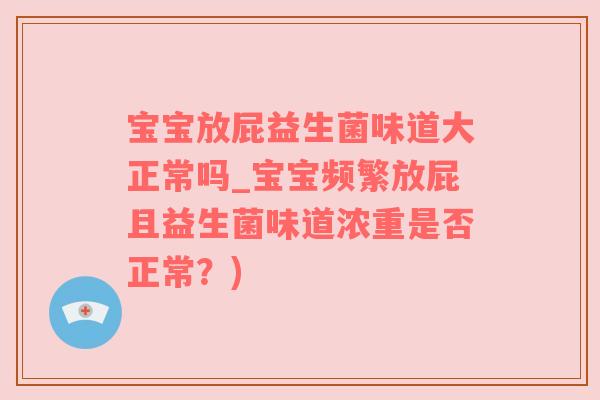 宝宝放屁益生菌味道大正常吗_宝宝频繁放屁且益生菌味道浓重是否正常？)