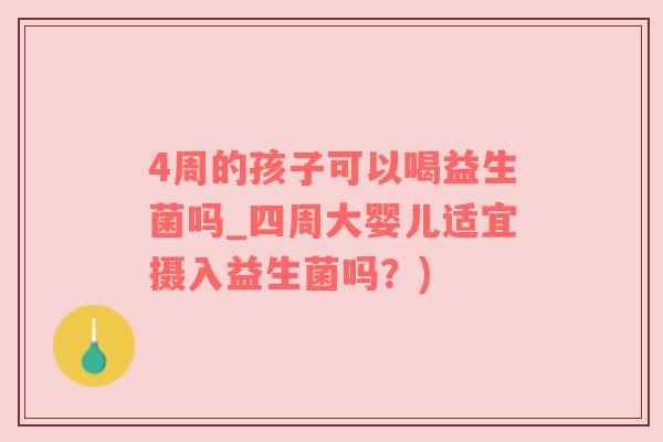 4周的孩子可以喝益生菌吗_四周大婴儿适宜摄入益生菌吗？)
