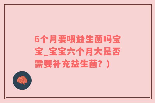 6个月要喂益生菌吗宝宝_宝宝六个月大是否需要补充益生菌？)