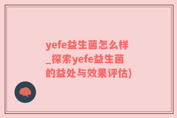 yefe益生菌怎么样_探索yefe益生菌的益处与效果评估)