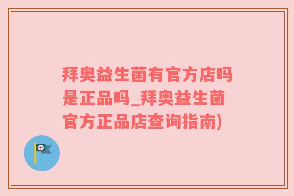 拜奥益生菌有官方店吗是正品吗_拜奥益生菌官方正品店查询指南)