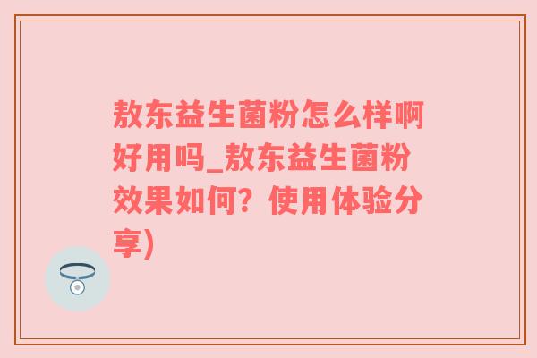 敖东益生菌粉怎么样啊好用吗_敖东益生菌粉效果如何？使用体验分享)