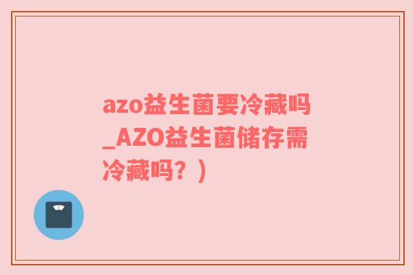 azo益生菌要冷藏吗_AZO益生菌储存需冷藏吗？)