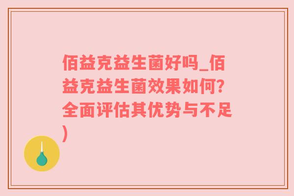佰益克益生菌好吗_佰益克益生菌效果如何？全面评估其优势与不足)