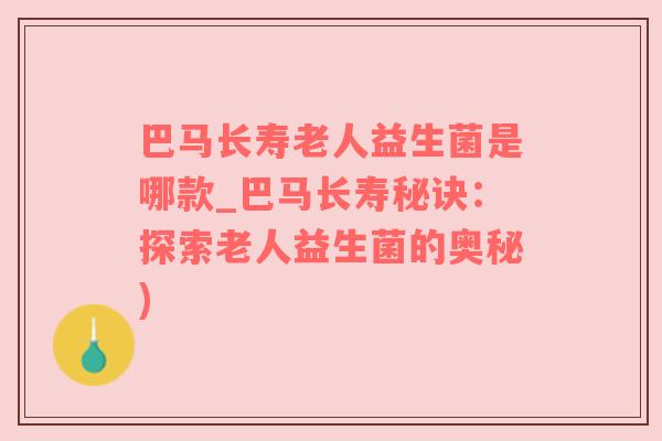 巴马长寿老人益生菌是哪款_巴马长寿秘诀：探索老人益生菌的奥秘)