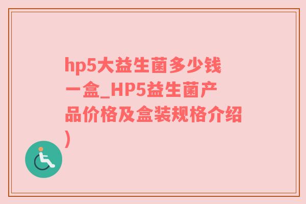 hp5大益生菌多少钱一盒_HP5益生菌产品价格及盒装规格介绍)