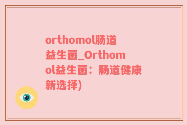 orthomol肠道益生菌_Orthomol益生菌：肠道健康新选择)