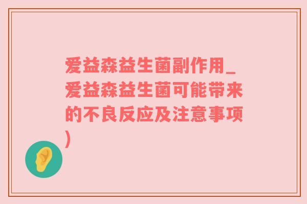 爱益森益生菌副作用_爱益森益生菌可能带来的不良反应及注意事项)