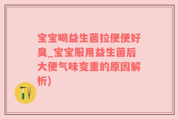 宝宝喝益生菌拉便便好臭_宝宝服用益生菌后大便气味变重的原因解析)