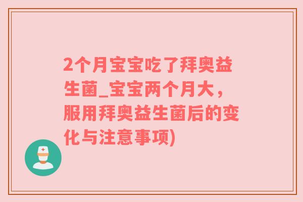 2个月宝宝吃了拜奥益生菌_宝宝两个月大，服用拜奥益生菌后的变化与注意事项)