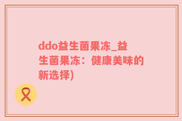 ddo益生菌果冻_益生菌果冻：健康美味的新选择)