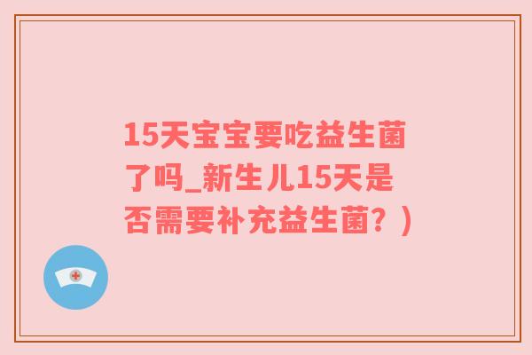 15天宝宝要吃益生菌了吗_新生儿15天是否需要补充益生菌？)