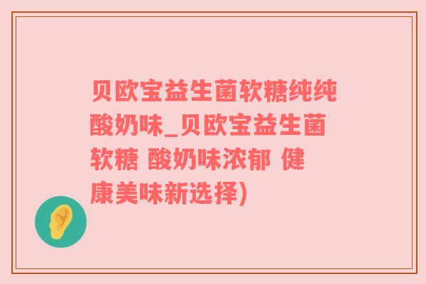 贝欧宝益生菌软糖纯纯酸奶味_贝欧宝益生菌软糖 酸奶味浓郁 健康美味新选择)