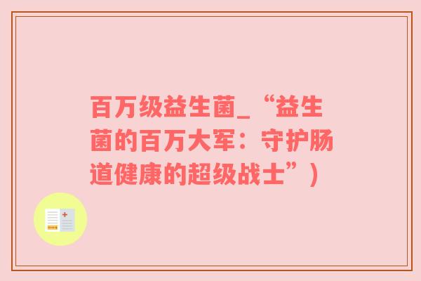 百万级益生菌_“益生菌的百万大军：守护肠道健康的超级战士”)