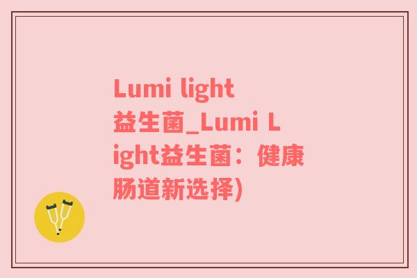 Lumi light益生菌_Lumi Light益生菌：健康肠道新选择)