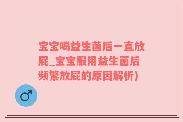 宝宝喝益生菌后一直放屁_宝宝服用益生菌后频繁放屁的原因解析)