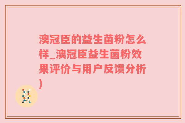 澳冠臣的益生菌粉怎么样_澳冠臣益生菌粉效果评价与用户反馈分析)