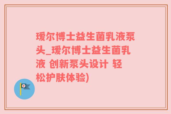 瑷尔博士益生菌乳液泵头_瑷尔博士益生菌乳液 创新泵头设计 轻松护肤体验)