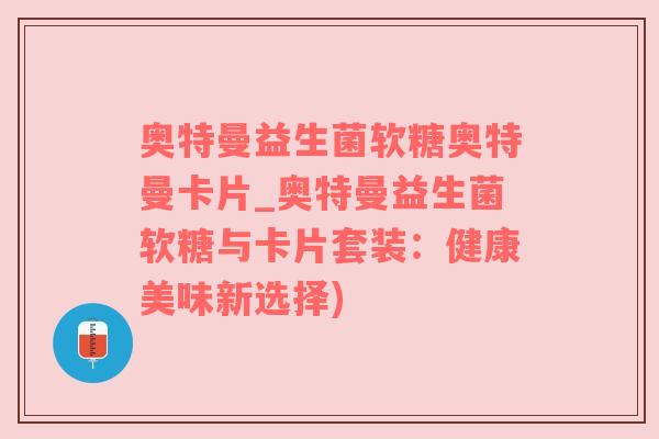 奥特曼益生菌软糖奥特曼卡片_奥特曼益生菌软糖与卡片套装：健康美味新选择)