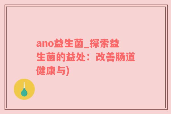 ano益生菌_探索益生菌的益处：改善肠道健康与)