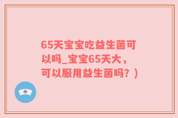 65天宝宝吃益生菌可以吗_宝宝65天大，可以服用益生菌吗？)