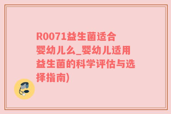 R0071益生菌适合婴幼儿么_婴幼儿适用益生菌的科学评估与选择指南)