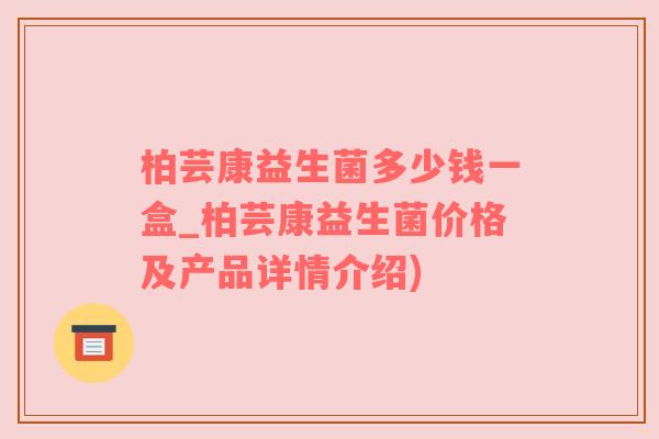 柏芸康益生菌多少钱一盒_柏芸康益生菌价格及产品详情介绍)