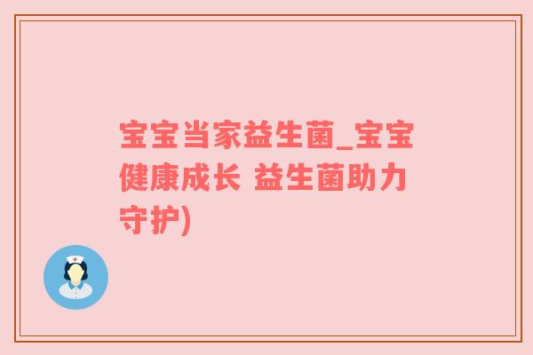 宝宝当家益生菌_宝宝健康成长 益生菌助力守护)