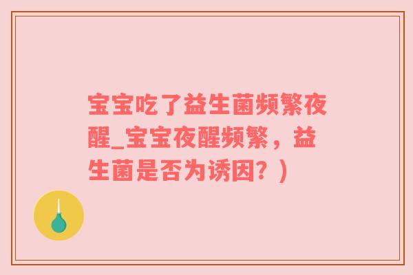 宝宝吃了益生菌频繁夜醒_宝宝夜醒频繁，益生菌是否为诱因？)