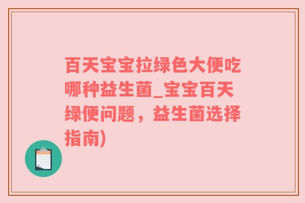 百天宝宝拉绿色大便吃哪种益生菌_宝宝百天绿便问题，益生菌选择指南)