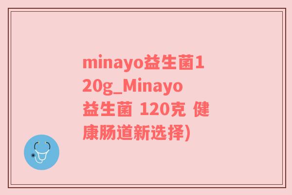 minayo益生菌120g_Minayo益生菌 120克 健康肠道新选择)