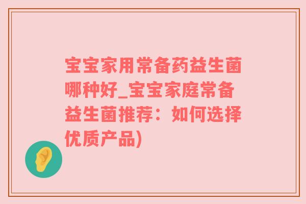 宝宝家用常备药益生菌哪种好_宝宝家庭常备益生菌推荐：如何选择优质产品)