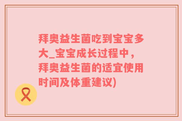 拜奥益生菌吃到宝宝多大_宝宝成长过程中，拜奥益生菌的适宜使用时间及体重建议)