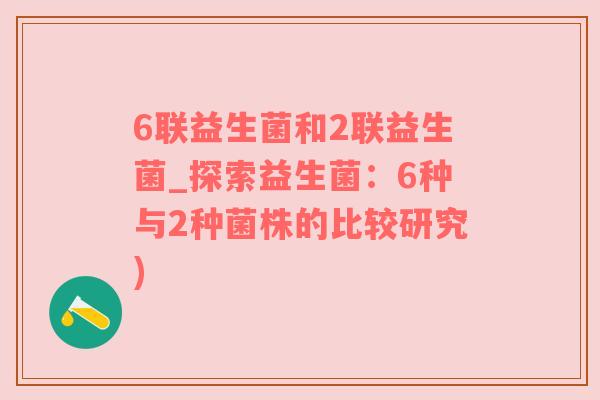 6联益生菌和2联益生菌_探索益生菌：6种与2种菌株的比较研究)