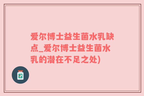 爱尔博士益生菌水乳缺点_爱尔博士益生菌水乳的潜在不足之处)