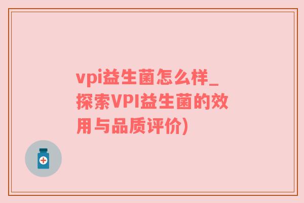 vpi益生菌怎么样_探索VPI益生菌的效用与品质评价)