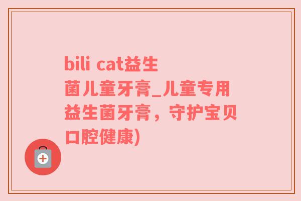 bili cat益生菌儿童牙膏_儿童专用益生菌牙膏，守护宝贝口腔健康)